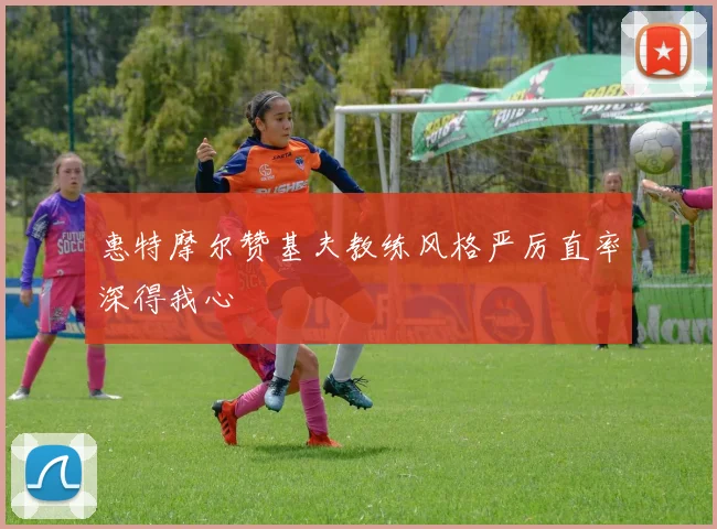 惠特摩尔赞基夫教练风格严厉直率深得我心