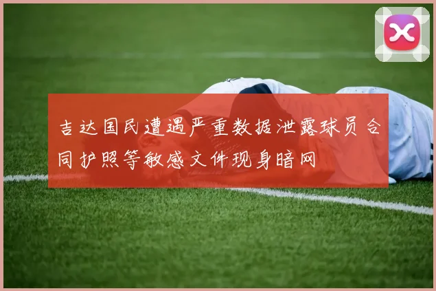 吉达国民遭遇严重数据泄露球员合同护照等敏感文件现身暗网
