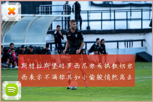 斯特拉斯堡对罗西尼尔或执教切尔西表示不满称其如小偷般悄然离去
